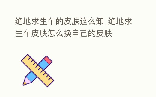 绝地求生移除皮肤及载具皮肤切换教程